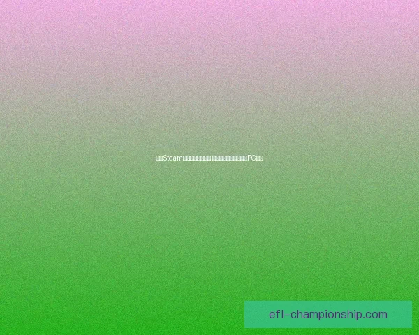 手机Steam客户端下载全攻略 如何轻松在手机上畅玩PC游戏